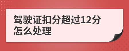 駕駛證扣分超過(guò)12分怎么處理