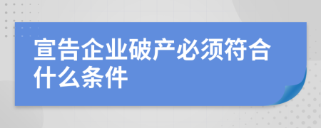 宣告企業(yè)破產(chǎn)必須符合什么條件