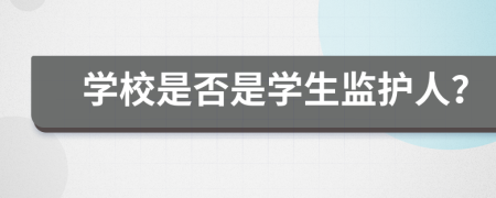 學(xué)校是否是學(xué)生監(jiān)護(hù)人？