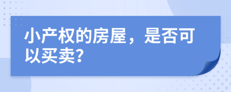 小產(chǎn)權(quán)的房屋，是否可以買賣？