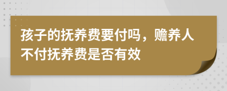 孩子的撫養(yǎng)費(fèi)要付嗎，贍養(yǎng)人不付撫養(yǎng)費(fèi)是否有效