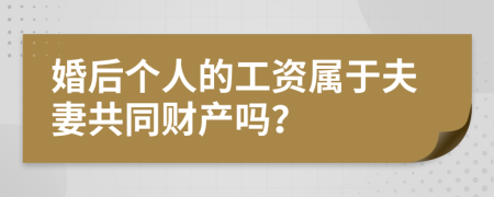 婚后個(gè)人的工資屬于夫妻共同財(cái)產(chǎn)嗎？