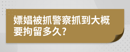 嫖娼被抓警察抓到大概要拘留多久?