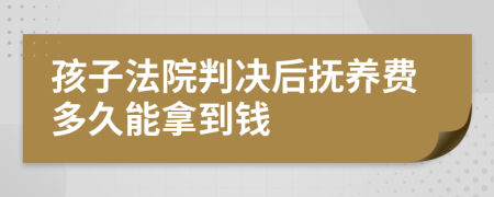 孩子法院判決后撫養(yǎng)費(fèi)多久能拿到錢