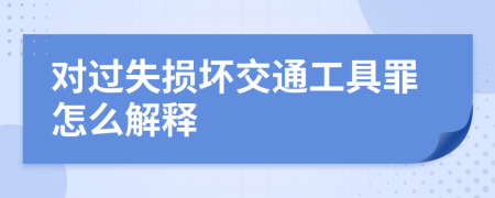 對(duì)過(guò)失損壞交通工具罪怎么解釋