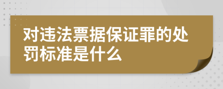 對違法票據(jù)保證罪的處罰標(biāo)準(zhǔn)是什么