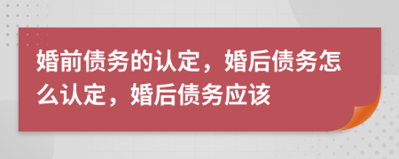 婚前債務的認定，婚后債務怎么認定，婚后債務應該