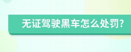 無證駕駛黑車怎么處罰?