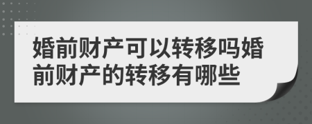 婚前財產(chǎn)可以轉(zhuǎn)移嗎婚前財產(chǎn)的轉(zhuǎn)移有哪些