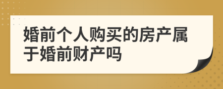 婚前個(gè)人購(gòu)買的房產(chǎn)屬于婚前財(cái)產(chǎn)嗎