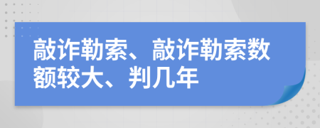 敲詐勒索、敲詐勒索數(shù)額較大、判幾年