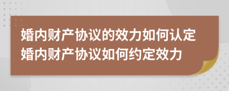 婚內(nèi)財產(chǎn)協(xié)議的效力如何認(rèn)定婚內(nèi)財產(chǎn)協(xié)議如何約定效力