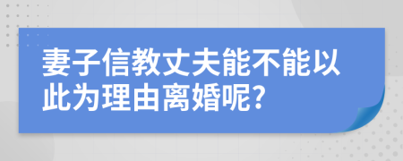 妻子信教丈夫能不能以此為理由離婚呢?