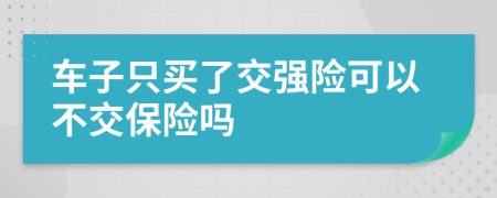 車(chē)子只買(mǎi)了交強(qiáng)險(xiǎn)可以不交保險(xiǎn)嗎
