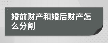 婚前財產(chǎn)和婚后財產(chǎn)怎么分割
