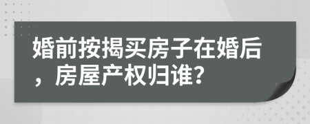 婚前按揭買房子在婚后，房屋產(chǎn)權(quán)歸誰？