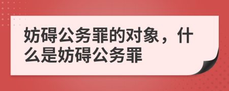 妨礙公務(wù)罪的對象，什么是妨礙公務(wù)罪