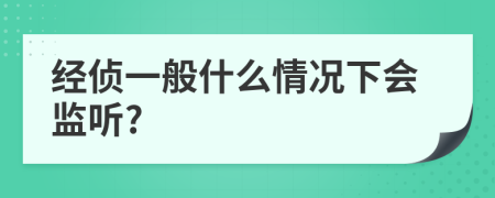 經(jīng)偵一般什么情況下會監(jiān)聽?