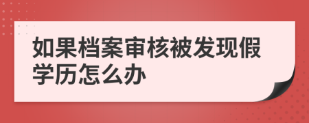 如果檔案審核被發(fā)現(xiàn)假學(xué)歷怎么辦