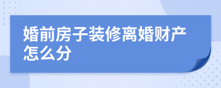 婚前房子裝修離婚財產(chǎn)怎么分