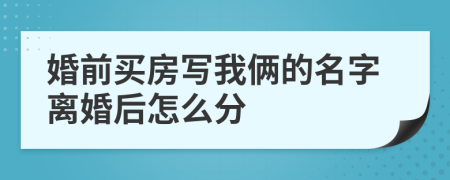 婚前買房寫我倆的名字離婚后怎么分