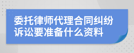 委托律師代理合同糾紛訴訟要準(zhǔn)備什么資料