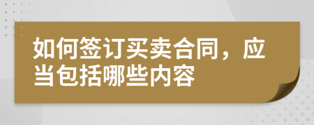 如何簽訂買賣合同，應(yīng)當(dāng)包括哪些內(nèi)容