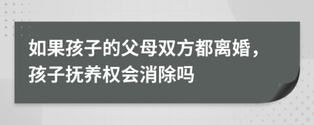 如果孩子的父母雙方都離婚，孩子撫養(yǎng)權(quán)會消除嗎