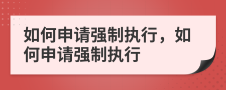 如何申請強制執(zhí)行，如何申請強制執(zhí)行