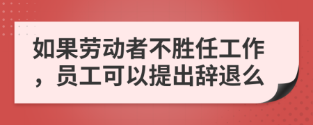 如果勞動(dòng)者不勝任工作，員工可以提出辭退么