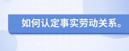 如何認(rèn)定事實(shí)勞動(dòng)關(guān)系。