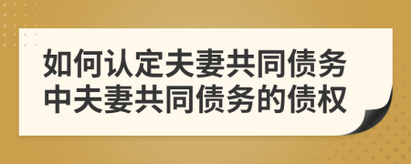 如何認(rèn)定夫妻共同債務(wù)中夫妻共同債務(wù)的債權(quán)