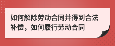如何解除勞動合同并得到合法補償，如何履行勞動合同