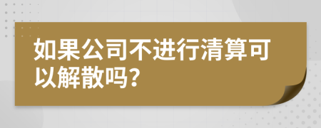 如果公司不進(jìn)行清算可以解散嗎？