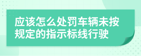 應(yīng)該怎么處罰車輛未按規(guī)定的指示標線行駛