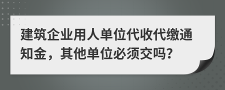 建筑企業(yè)用人單位代收代繳通知金，其他單位必須交嗎？
