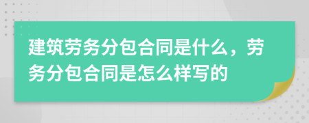 建筑勞務(wù)分包合同是什么，勞務(wù)分包合同是怎么樣寫的