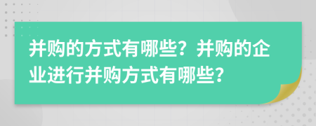 并購(gòu)的方式有哪些？并購(gòu)的企業(yè)進(jìn)行并購(gòu)方式有哪些？