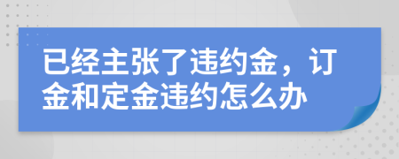 已經(jīng)主張了違約金，訂金和定金違約怎么辦