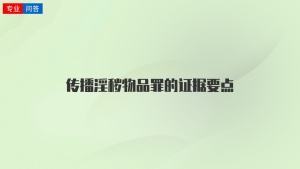 傳播淫穢物品罪的證據要點(diǎn)