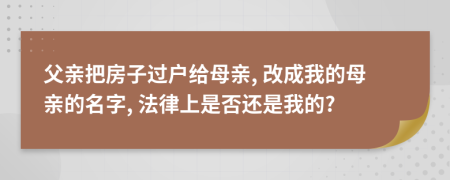 父親把房子過戶給母親, 改成我的母親的名字, 法律上是否還是我的?
