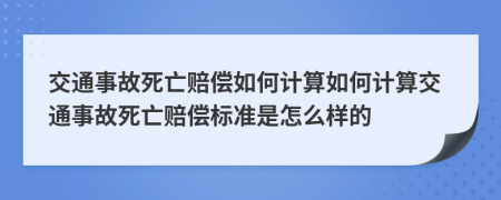 交通事故死亡賠償如何計(jì)算如何計(jì)算交通事故死亡賠償標(biāo)準(zhǔn)是怎么樣的