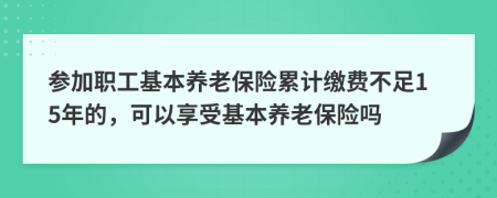 參加職工基本養(yǎng)老保險累計繳費不足15年的，可以享受基本養(yǎng)老保險嗎
