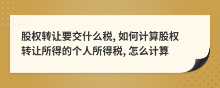 股權(quán)轉(zhuǎn)讓要交什么稅, 如何計(jì)算股權(quán)轉(zhuǎn)讓所得的個(gè)人所得稅, 怎么計(jì)算