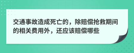 交通事故造成死亡的，除賠償搶救期間的相關(guān)費(fèi)用外，還應(yīng)該賠償哪些