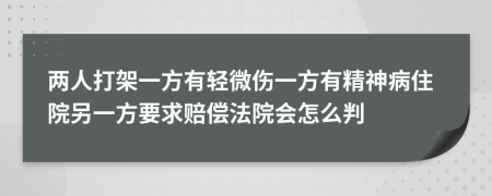 兩人打架一方有輕微傷一方有精神病住院另一方要求賠償法院會怎么判