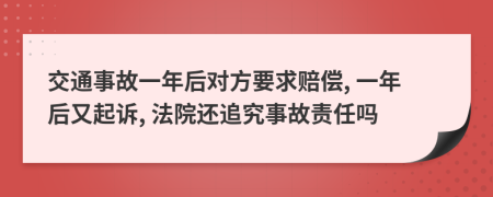 交通事故一年后對方要求賠償, 一年后又起訴, 法院還追究事故責(zé)任嗎