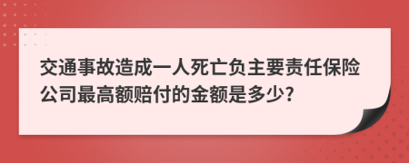 交通事故造成一人死亡負主要責(zé)任保險公司最高額賠付的金額是多少?