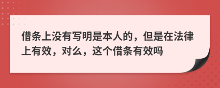 借條上沒有寫明是本人的，但是在法律上有效，對么，這個借條有效嗎