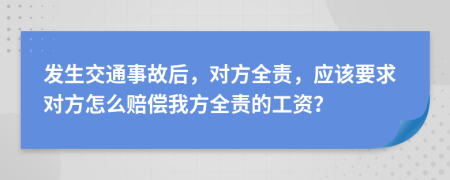 發(fā)生交通事故后，對方全責(zé)，應(yīng)該要求對方怎么賠償我方全責(zé)的工資？
